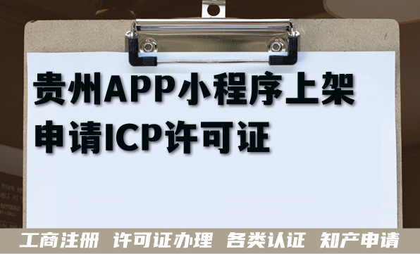 贵州APP小程序上架申请ICP许可证,为什么办理?条件材料有哪些? 贵州APP小程序上架申请ICP许可证,为什么办理?条件材料有哪些?
