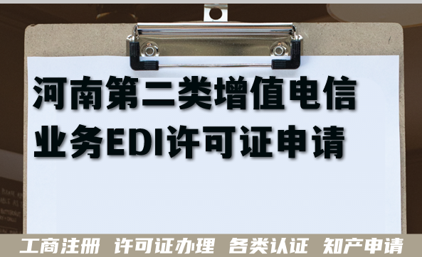 2026年河南第二类增值电信业务EDI许可证申请指南,条件+流程 2026年河南第二类增值电信业务EDI许可证申请指南,条件+流程