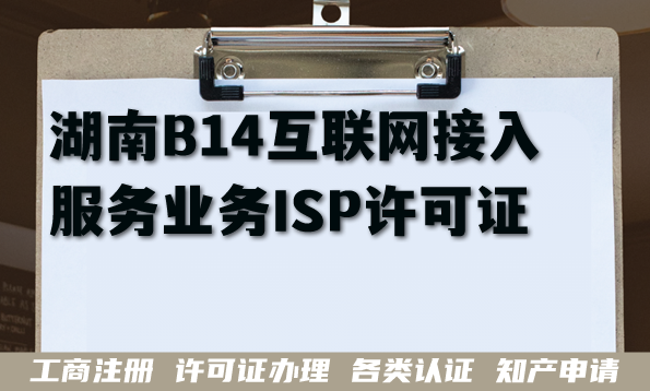 湖南B14互联网接入服务业务ISP许可证申请全攻略,条件材料拆解 湖南B14互联网接入服务业务ISP许可证申请全攻略,条件材料拆解