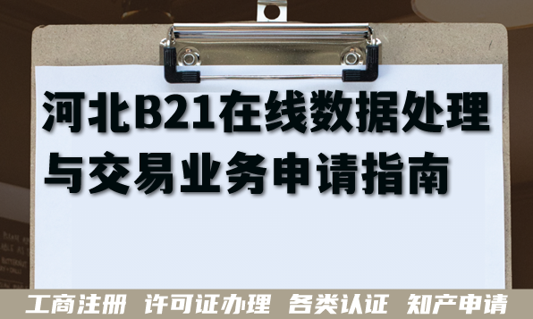 河北B21在线数据处理与交易业务申请指南（EDI许可证办理条件材料拆解）