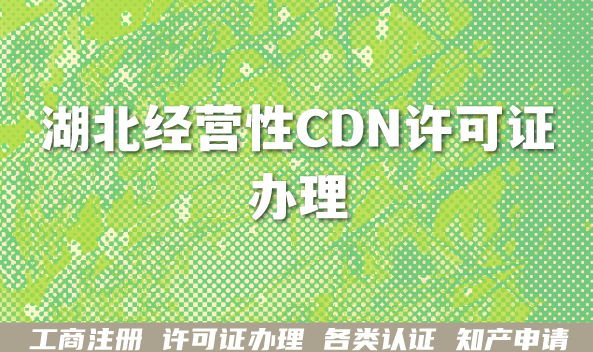 26年湖北经营性CDN许可证办理条件+材料+避坑指南 26年湖北经营性CDN许可证办理条件+材料+避坑指南