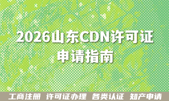 2026山东经营性CDN许可证申请指南,内容分发业务许可条件材料及流程 2026山东经营性CDN许可证申请指南,内容分发业务许可条件材料及流程