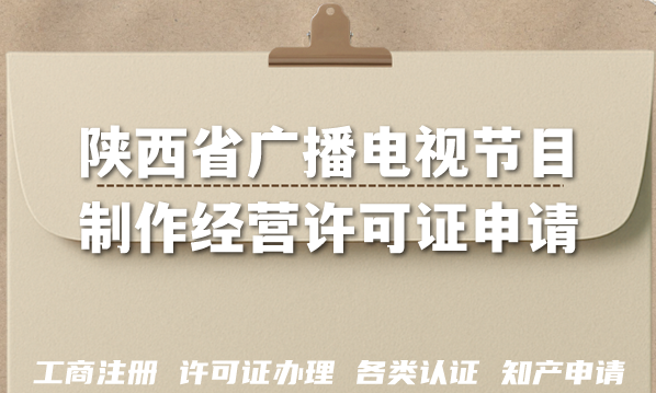 陕西省广播电视节目制作经营许可证申请条件材料流程指南(AI短剧漫剧资质) 陕西省广播电视节目制作经营许可证申请条件材料流程指南(AI短剧漫剧资质)
