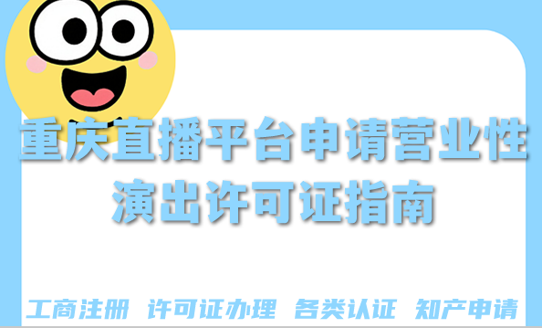 重庆直播平台申请营业性演出许可证指南,2025年申请条件+材料+流程 重庆直播平台申请营业性演出许可证指南,2025年申请条件+材料+流程
