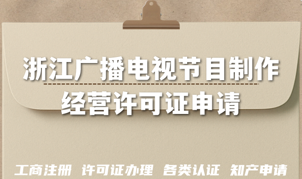 2026浙江广播电视节目制作经营许可证申请方法,AI短剧漫剧资质材料条件