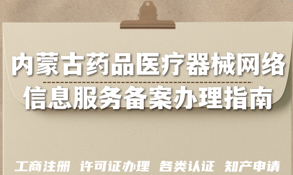 内蒙古药品医疗器械网络信息服务备案办理指南,26年申请条件+材料+教你避坑 内蒙古药品医疗器械网络信息服务备案办理指南,26年申请条件+材料+教你避坑