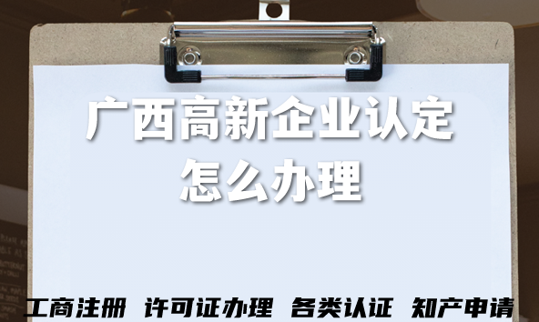 2026广西高新企业认定怎么办理?申请流程、条件与合规材料 2026广西高新企业认定怎么办理?申请流程、条件与合规材料