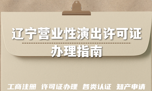 26年辽宁营业性演出许可证办理指南,申请条件及流程大全 26年辽宁营业性演出许可证办理指南,申请条件及流程大全