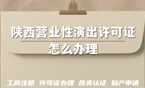 2026陕西营业性演出许可证怎么办理?演出团体机构必备