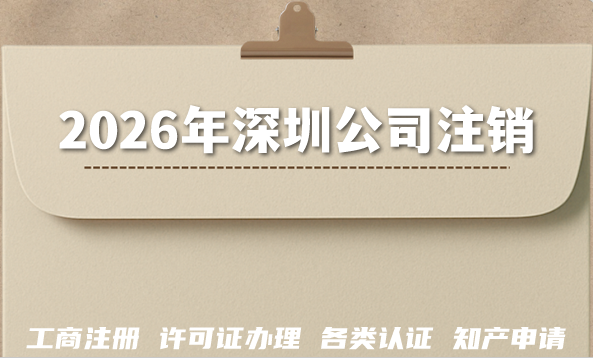 2026年深圳公司注销:税务、银行、许可证注销攻略 2026年深圳公司注销:税务、银行、许可证注销攻略