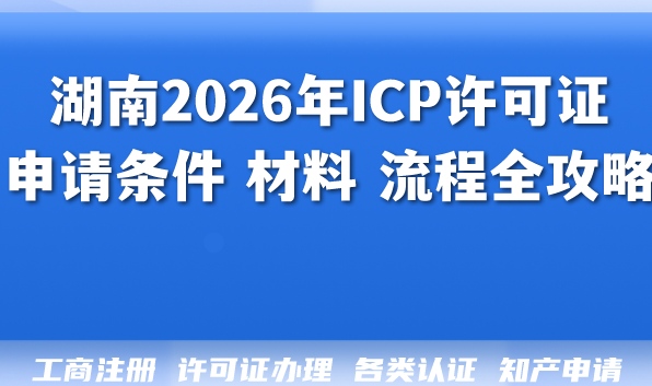 湖南2026年ICP许可证申请条件 材料 流程全攻略,合规指南 湖南2026年ICP许可证申请条件 材料 流程全攻略,合规指南