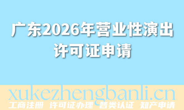 广东2026年营业性演出许可证申请条件+材料+流程+行业洞察指南 广东2026年营业性演出许可证申请条件+材料+流程+行业洞察指南