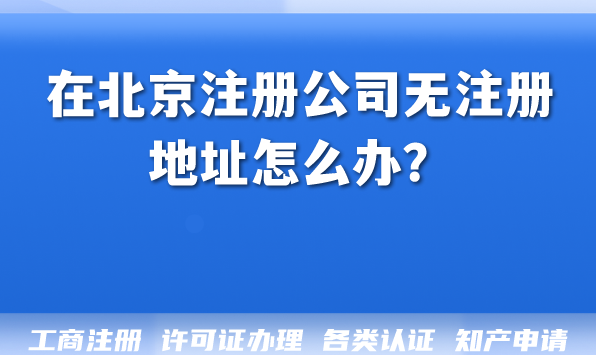 在北京注册公司无注册地址怎么办? 在北京注册公司无注册地址怎么办?