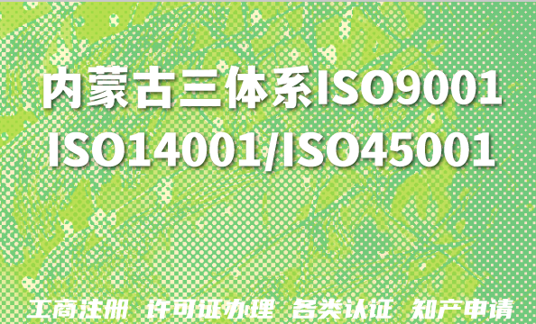 内蒙古2026年资质新趋势:三体系(ISO9001/ISO14001/ISO45001)认证深度解析与办理指南 内蒙古2026年资质新趋势:三体系(ISO9001/ISO14001/ISO45001)认证深度解析与办理指南