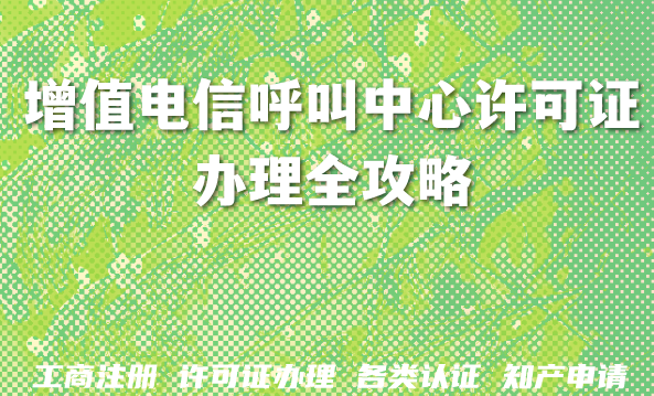 最新增值电信呼叫中心许可证办理全攻略：流程、材料与避坑指南