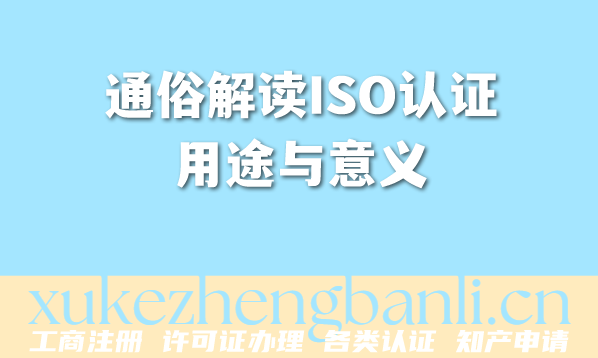 合肥2026年企业资质办理:通俗解读ISO认证用途与意义 合肥2026年企业资质办理:通俗解读ISO认证用途与意义