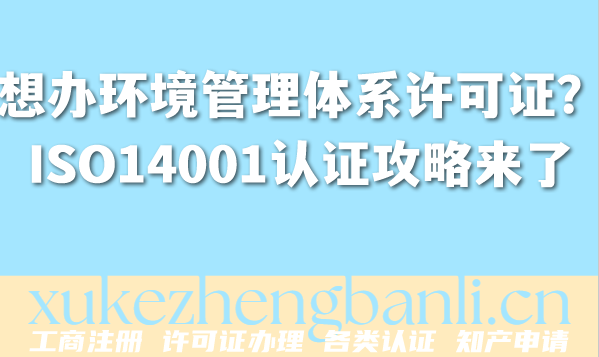 想办环境管理体系许可证?ISO14001认证攻略来了 想办环境管理体系许可证?ISO14001认证攻略来了