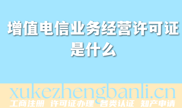 2026年增值电信业务经营许可证是什么?办理条件材料攻略 2026年增值电信业务经营许可证是什么?办理条件材料攻略