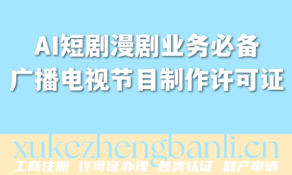 2026年AI短剧漫剧业务必备:广播电视节目制作经营许可证代办 2026年AI短剧漫剧业务必备:广播电视节目制作经营许可证代办