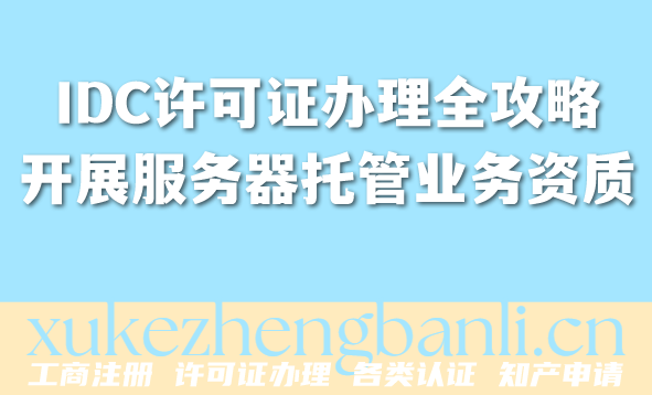 云服务必备:IDC许可证办理全攻略,开展服务器托管业务必备资质 云服务必备:IDC许可证办理全攻略,开展服务器托管业务必备资质