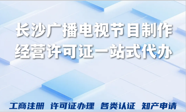 长沙广播电视节目制作经营许可证一站式代办，AI短剧漫剧省心又高效