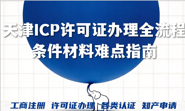 天津ICP许可证办理全流程条件材料难点指南