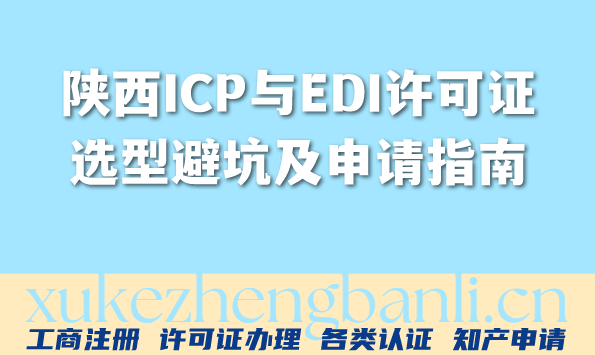陕西互联网企业必看:最新ICP与EDI许可证选型避坑及申请指南 陕西互联网企业必看:最新ICP与EDI许可证选型避坑及申请指南