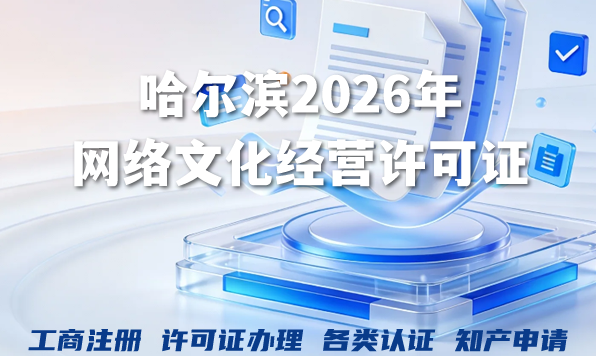 哈尔滨2026年网络文化经营许可证:申请条件、材料与流程全解析 哈尔滨2026年网络文化经营许可证:申请条件、材料与流程全解析