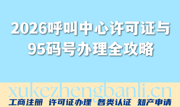 2026呼叫中心许可证与95码号办理全攻略:呼叫中心行业必备 2026呼叫中心许可证与95码号办理全攻略:呼叫中心行业必备
