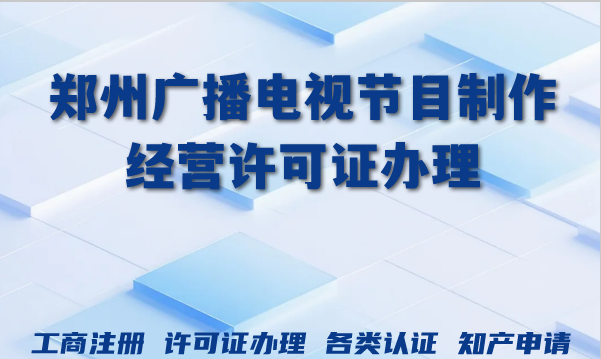 2026年郑州广播电视节目制作经营许可证办理全流程条件及难点