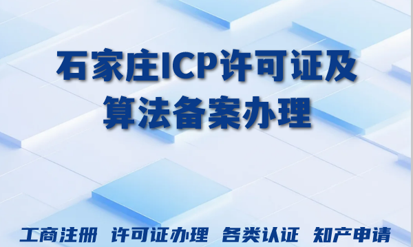 石家庄ICP许可证及算法备案办理指南(互联网行业必备) 石家庄ICP许可证及算法备案办理指南(互联网行业必备)