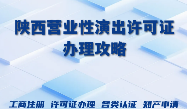 2026年陕西营业性演出许可证办理攻略：条件、资料与流程大全