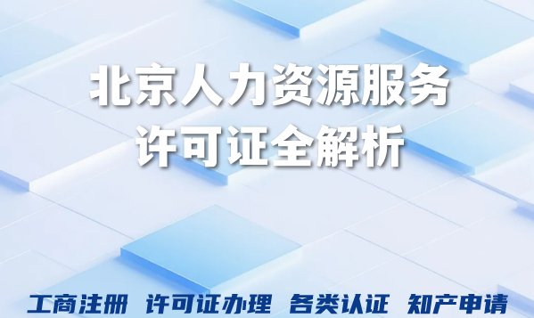 2026年人力资源服务许可证全解析:北京企业办理条件、流程 2026年人力资源服务许可证全解析:北京企业办理条件、流程