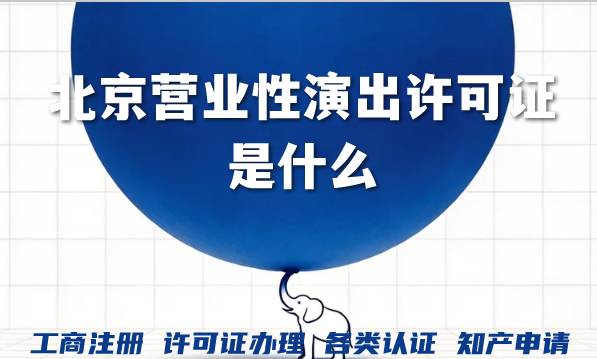 北京营业性演出许可证是什么?怎么办理?怎么代办? 北京营业性演出许可证是什么?怎么办理?怎么代办?