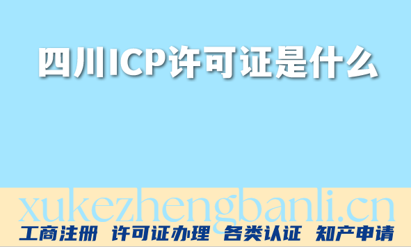 四川ICP许可证是什么?怎么申请?条件材料如何准备?