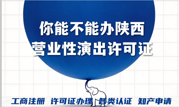 你能不能办陕西营业性演出许可证?2026材料条件如何准备?