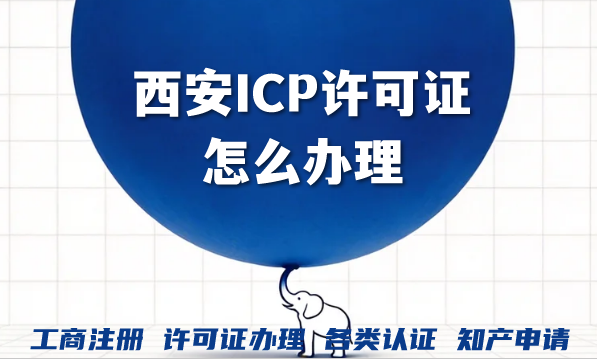 西安ICP许可证怎么办理?费用及申请提交材料揭秘 西安ICP许可证怎么办理?费用及申请提交材料揭秘