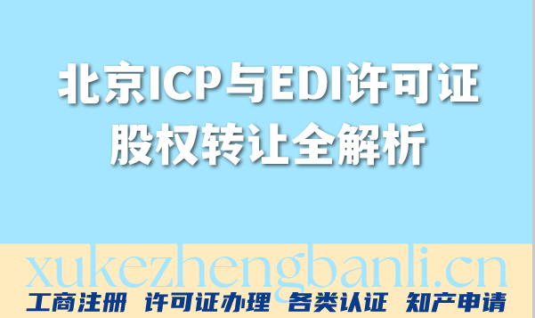 北京ICP与EDI许可证股权转让全解析:流程、要点与风险防控 北京ICP与EDI许可证股权转让全解析:流程、要点与风险防控