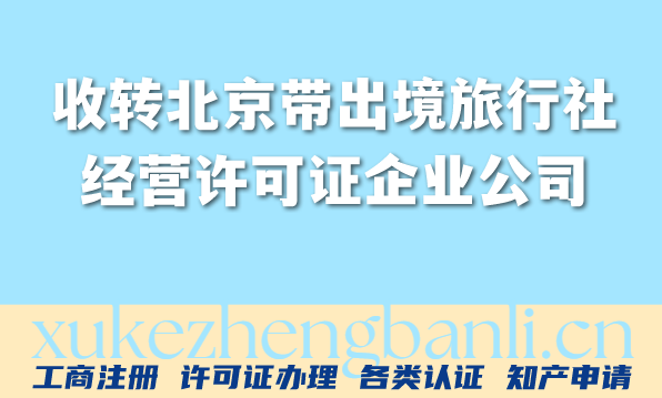 收转北京带出境旅行社经营许可证企业公司 收转北京带出境旅行社经营许可证企业公司