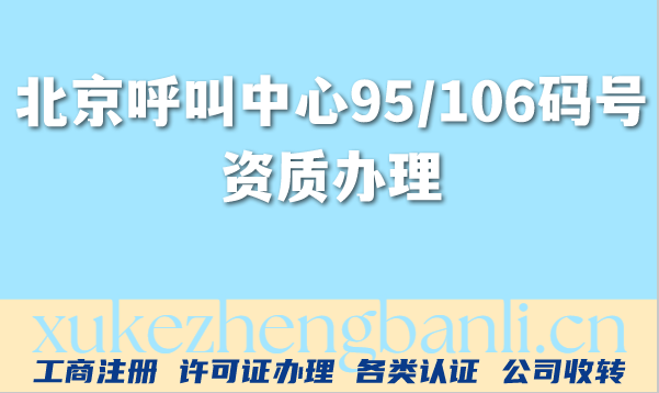 北京呼叫中心行业95/106码号资质办理条件材料攻略 北京呼叫中心行业95/106码号资质办理条件材料攻略